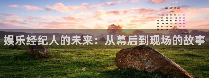 新航娱乐登录地址：娱乐经纪人的未来：从幕后到现场的故事