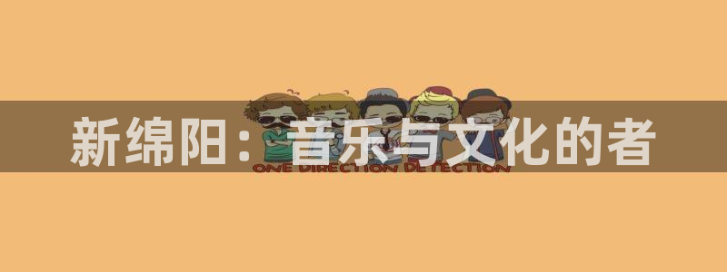 新航娱乐：新绵阳：音乐与文化的者