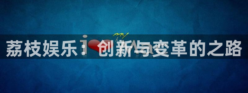 新航娱乐注册：荔枝娱乐：创新与变革的之路