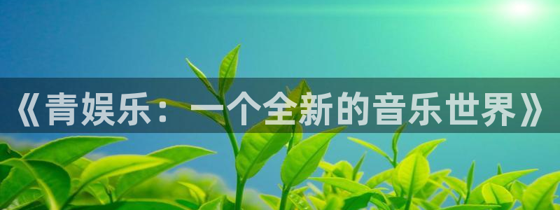 新航娱乐注册：《青娱乐：一个全新的音乐世界》