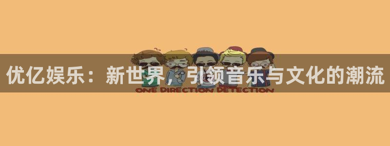 新航娱乐注册：优亿娱乐：新世界，引领音乐与文化的潮流