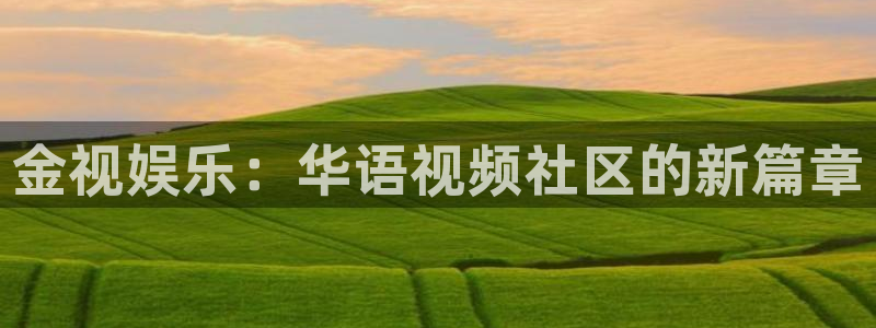 新航娱乐注册：金视娱乐：华语视频社区的新篇章